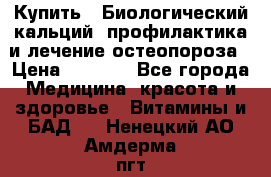 Купить : Биологический кальций -профилактика и лечение остеопороза › Цена ­ 3 090 - Все города Медицина, красота и здоровье » Витамины и БАД   . Ненецкий АО,Амдерма пгт